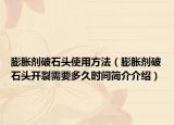 膨胀剂破石头使用方法（膨胀剂破石头开裂需要多久时间简介介绍）