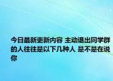 今日最新更新内容 主动退出同学群的人往往是以下几种人 是不是在说你