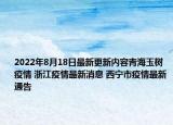 2022年8月18日最新更新内容青海玉树疫情 浙江疫情最新消息 西宁市疫情最新通告
