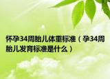 怀孕34周胎儿体重标准（孕34周胎儿发育标准是什么）