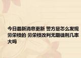 今日最新消息更新 警方是怎么发现劳荣枝的 劳荣枝改判无期徒刑几率大吗