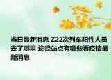 当日最新消息 Z22次列车阳性人员去了哪里 途径站点有哪些看疫情最新消息