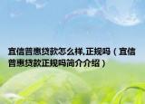 宜信普惠贷款怎么样,正规吗（宜信普惠贷款正规吗简介介绍）