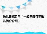 敬礼是哪只手（一般用哪只手敬礼简介介绍）