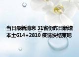 当日最新消息 31省份昨日新增本土614+2810 疫情快结束吧