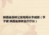 陕西省森林公安局局长李成祥（李子健 陕西省原林业厅厅长）