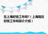 在上海好找工作吗?（上海现在好找工作吗简介介绍）