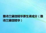 雅诗兰黛微精华原生液成分（雅诗兰黛微精华）
