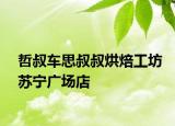 哲叔车思叔叔烘焙工坊苏宁广场店