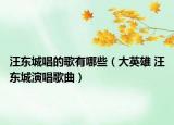 汪东城唱的歌有哪些（大英雄 汪东城演唱歌曲）