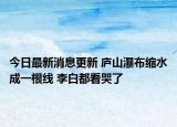 今日最新消息更新 庐山瀑布缩水成一根线 李白都看哭了