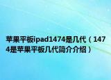 苹果平板ipad1474是几代（1474是苹果平板几代简介介绍）