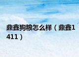 鼎鑫狗粮怎么样（鼎鑫1411）