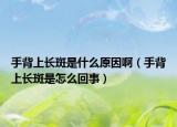 手背上长斑是什么原因啊（手背上长斑是怎么回事）