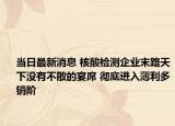 当日最新消息 核酸检测企业末路天下没有不散的宴席 彻底进入薄利多销阶
