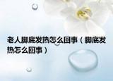 老人脚底发热怎么回事（脚底发热怎么回事）