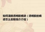 如何清除透明胶痕迹（透明胶的痕迹怎么去除简介介绍）