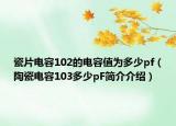 瓷片电容102的电容值为多少pf（陶瓷电容103多少pF简介介绍）