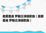 最爱是谁 罗敏庄演唱歌曲（最爱是谁 罗敏庄演唱歌曲）