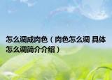 怎么调成肉色（肉色怎么调 具体怎么调简介介绍）