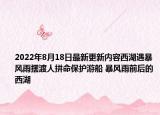 2022年8月18日最新更新内容西湖遇暴风雨摆渡人拼命保护游船 暴风雨前后的西湖