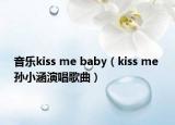 音乐kiss me baby（kiss me 孙小涵演唱歌曲）