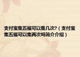 支付宝集五福可以集几次?（支付宝集五福可以集两次吗简介介绍）