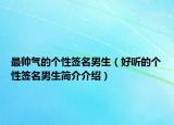 最帅气的个性签名男生（好听的个性签名男生简介介绍）