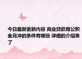 今日最新更新内容 商业贷款用公积金月冲的条件有哪些 详细的介绍来了