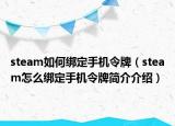 steam如何绑定手机令牌（steam怎么绑定手机令牌简介介绍）