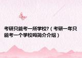 考研只能考一所学校?（考研一年只能考一个学校吗简介介绍）
