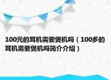 100元的耳机需要煲机吗（100多的耳机需要煲机吗简介介绍）