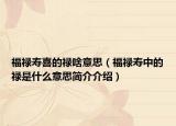 福禄寿喜的禄啥意思（福禄寿中的禄是什么意思简介介绍）