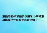 液晶电视48寸是多少厘米（48寸液晶电视尺寸是多少简介介绍）