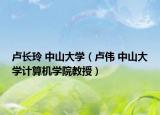 卢长玲 中山大学（卢伟 中山大学计算机学院教授）