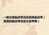 一般女孩胎动早还是男孩胎动早（男孩的胎动早还是女孩早呢）