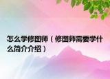 怎么学修图师（修图师需要学什么简介介绍）