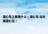 湖心岛上面有什么（湖心岛 仙女湖湖心岛）