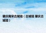 肇庆南宋古城墙（古城墙 肇庆古城墙）