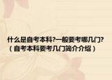 什么是自考本科?一般要考哪几门?（自考本科要考几门简介介绍）