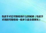 包皮手术后可吸收线什么时候掉（包皮手术用的可吸收线一般多久能全部掉光）