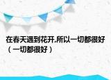 在春天遇到花开,所以一切都很好（一切都很好）