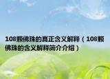 108颗佛珠的真正含义解释（108颗佛珠的含义解释简介介绍）