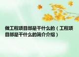 做工程项目部是干什么的（工程项目部是干什么的简介介绍）