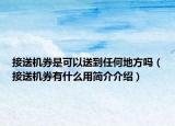 接送机券是可以送到任何地方吗（接送机券有什么用简介介绍）