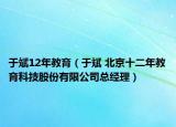 于斌12年教育（于斌 北京十二年教育科技股份有限公司总经理）
