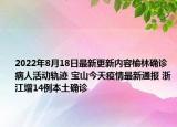 2022年8月18日最新更新内容榆林确诊病人活动轨迹 宝山今天疫情最新通报 浙江增14例本土确诊