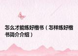怎么才能练好楷书（怎样练好楷书简介介绍）