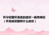 怀孕初期怀男孩的症状一般有哪些（怀男孩初期有什么症状）
