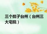 三个院子台州（台州三大宅院）